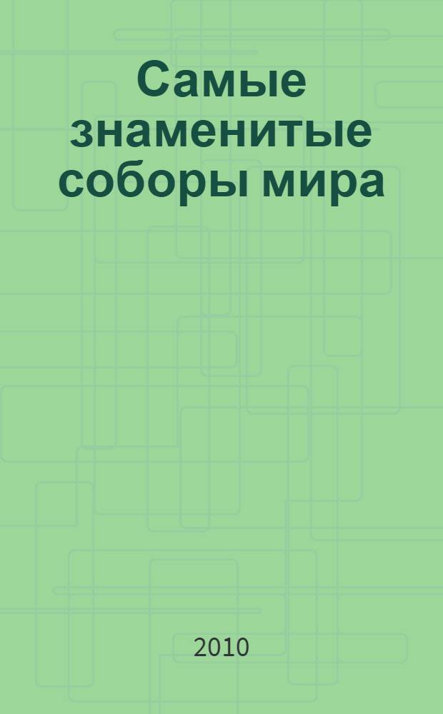 Самые знаменитые соборы мира : иллюстрированная энциклопедия