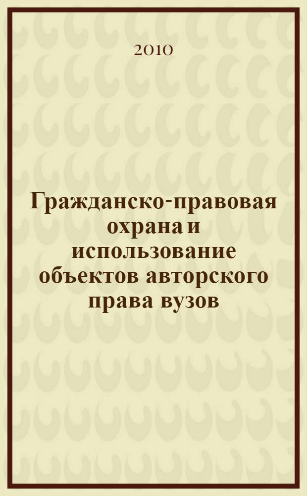 Гражданско-правовая охрана и использование объектов авторского права вузов : монография