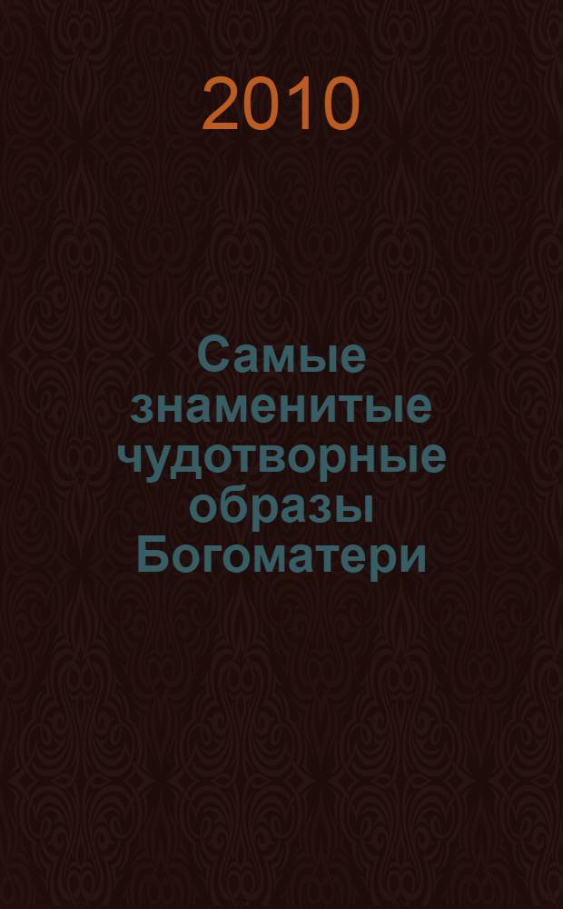 Самые знаменитые чудотворные образы Богоматери : иллюстрированная энциклопедия : 50