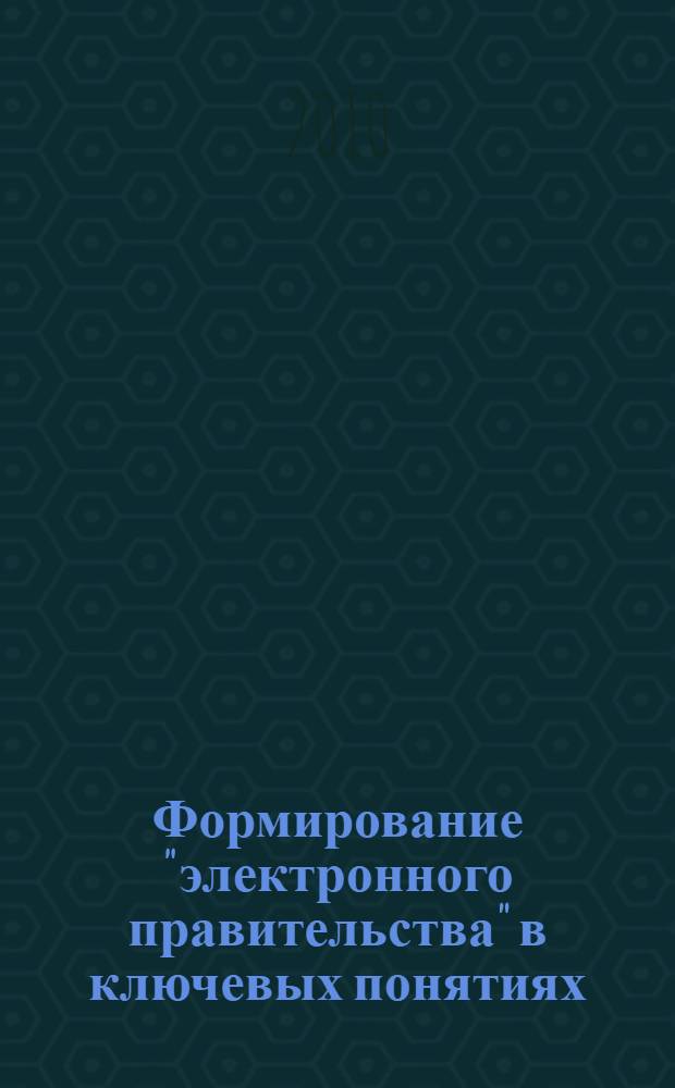 Формирование "электронного правительства" в ключевых понятиях : (технологии, организация, управление) : словарь терминов