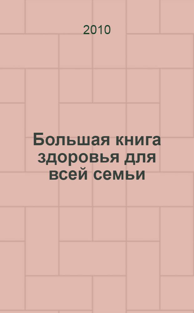 Большая книга здоровья для всей семьи : все секреты традиционной и альтернативной медицины