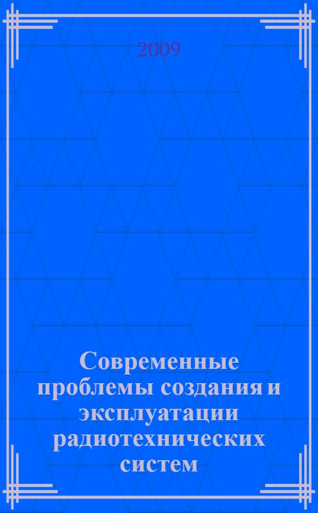 Современные проблемы создания и эксплуатации радиотехнических систем : труды шестой всероссийской научно-практической конференции (с участием стран СНГ), г. Ульяновск, 22-23 сентября 2009 г