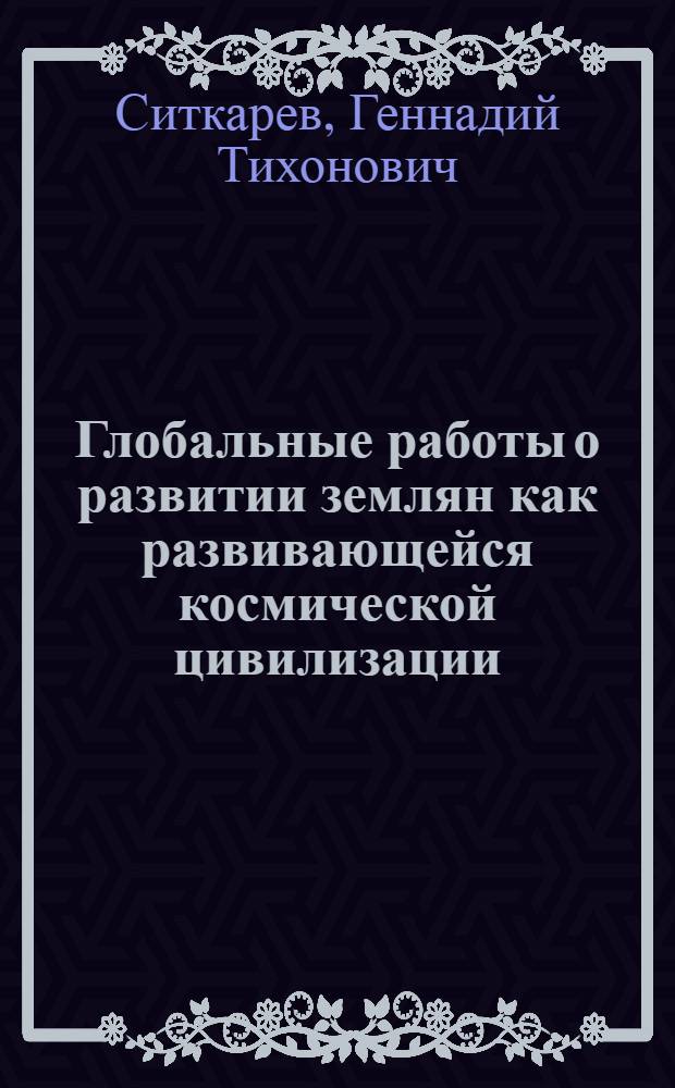 Глобальные работы о развитии землян как развивающейся космической цивилизации : (об основах науки XXI века)