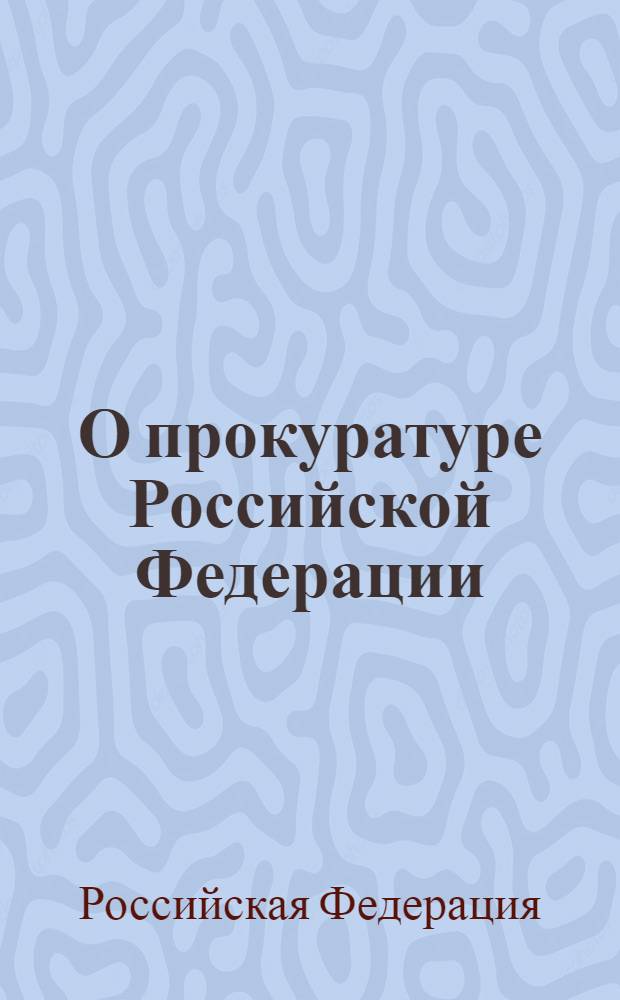 О прокуратуре Российской Федерации : Федеральный закон N°168-Ф3 : (в ред. Федерального закона от 17 ноября 1995 г. N° 168-Ф3) : изменения: Федеральный закон от 10 февраля 1999 г. N° 31-Ф3 и др.
