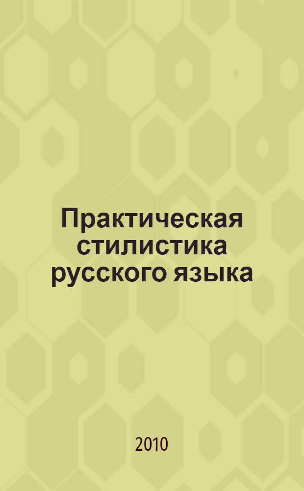 Практическая стилистика русского языка : учебное пособие для студентов высших учебных заведений, обучающихся по направлению подготовки бакалавра "Филология" и специальности "Филология"