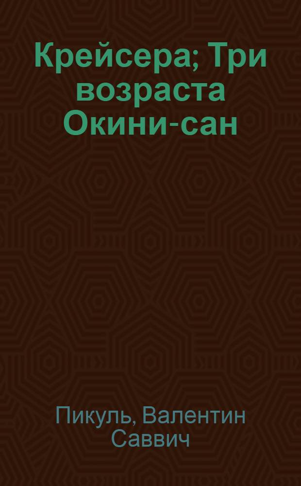 Крейсера; Три возраста Окини-сан: романы / Валентин Пикуль; коммент.: А.И. Пикуль
