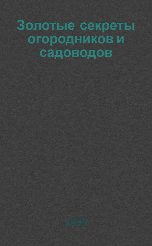 Золотые секреты огородников и садоводов : народная энциклопедия