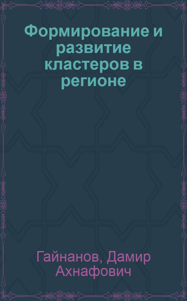 Формирование и развитие кластеров в регионе: теоретико-методологические и прикладные аспекты (на примере Республики Башкортостан)