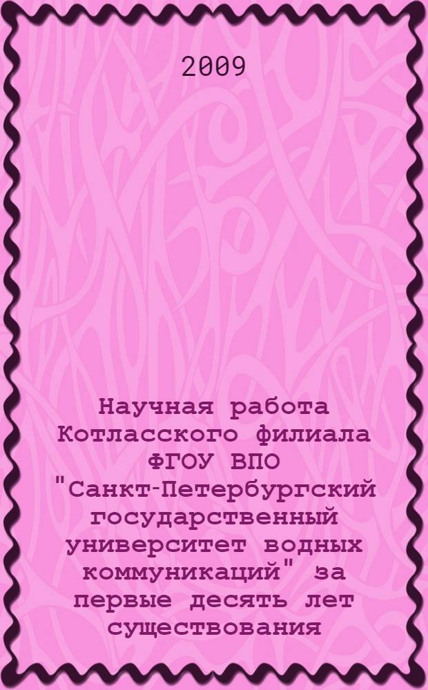 Научная работа Котласского филиала ФГОУ ВПО "Санкт-Петербургский государственный университет водных коммуникаций" за первые десять лет существования (1999-2009 годы)