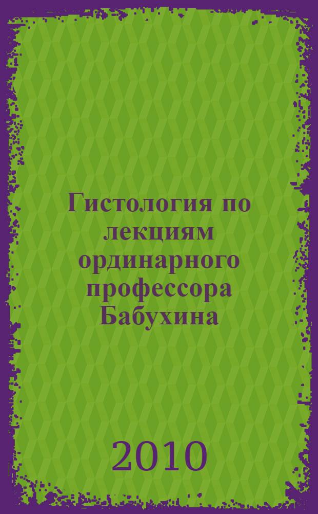 Гистология по лекциям ординарного профессора Бабухина