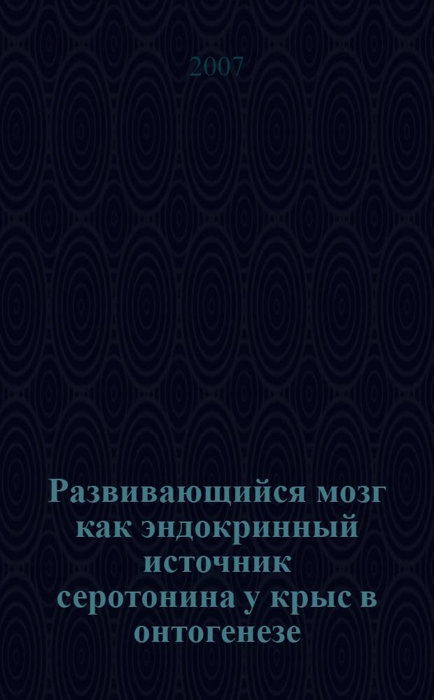 Развивающийся мозг как эндокринный источник серотонина у крыс в онтогенезе : автореф. дис. на соиск. учен. степ. канд. биол. наук : специальность 03.00.13 <физиология>