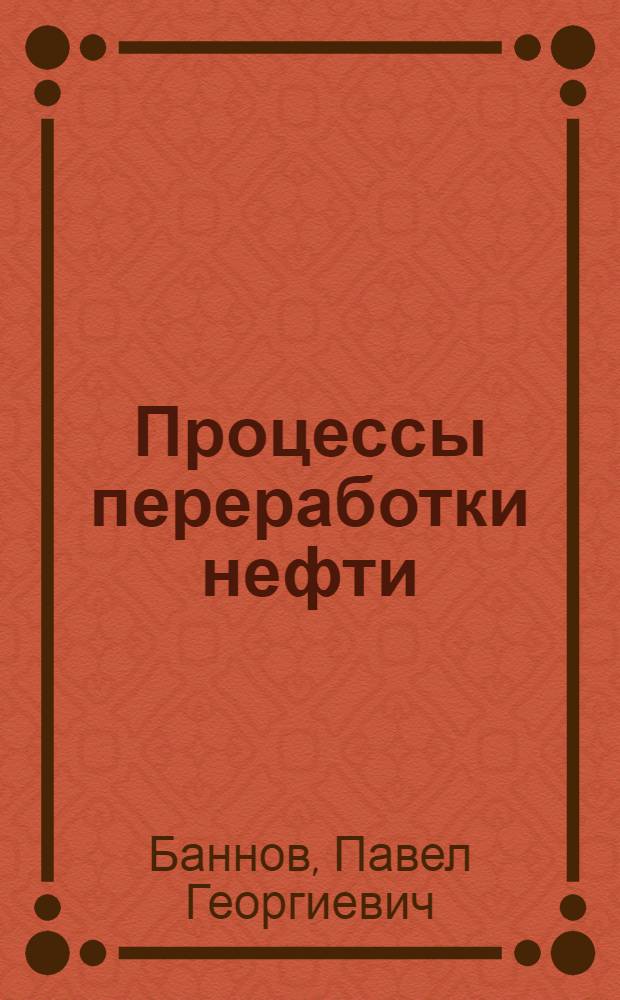 Процессы переработки нефти : учебно-методическое пособие для повышения квалификации работников нефтеперерабатывющих предприятий