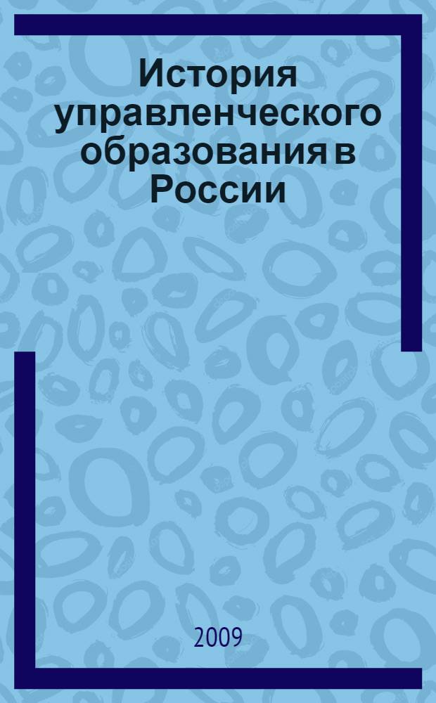 История управленческого образования в России : учебное пособие по дисциплине специализации специальности "Менеджмент организации"