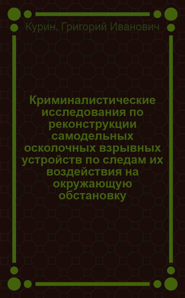 Криминалистические исследования по реконструкции самодельных осколочных взрывных устройств по следам их воздействия на окружающую обстановку : автореферат диссертации на соискание ученой степени к.ю.н. : специальность 12.00.09