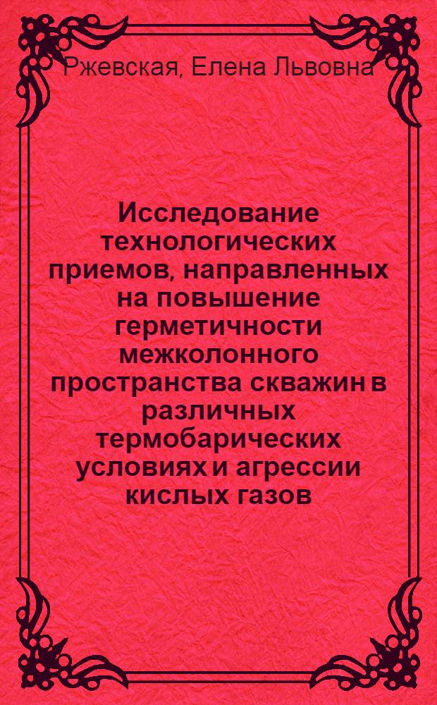 Исследование технологических приемов, направленных на повышение герметичности межколонного пространства скважин в различных термобарических условиях и агрессии кислых газов : автореферат диссертации на соискание ученой степени к.т.н. : специальность 05.15.10