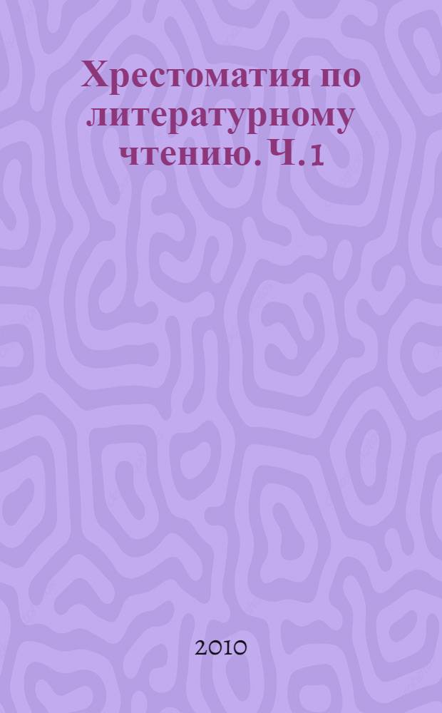 Хрестоматия по литературному чтению. Ч. 1