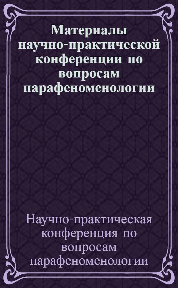 Материалы научно-практической конференции по вопросам парафеноменологии : по итогам конференции 2008-2009 гг