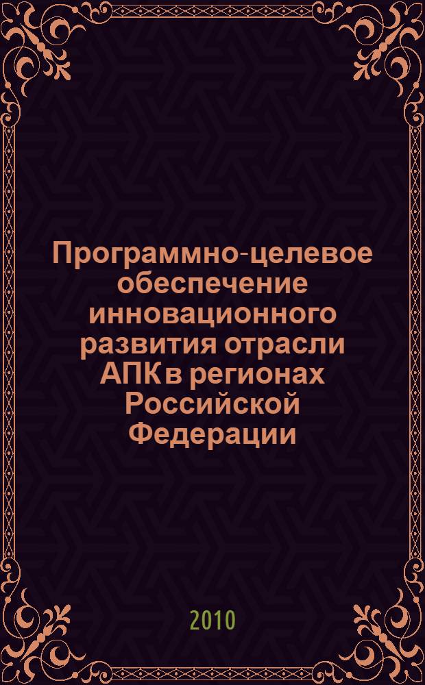 Программно-целевое обеспечение инновационного развития отрасли АПК в регионах Российской Федерации