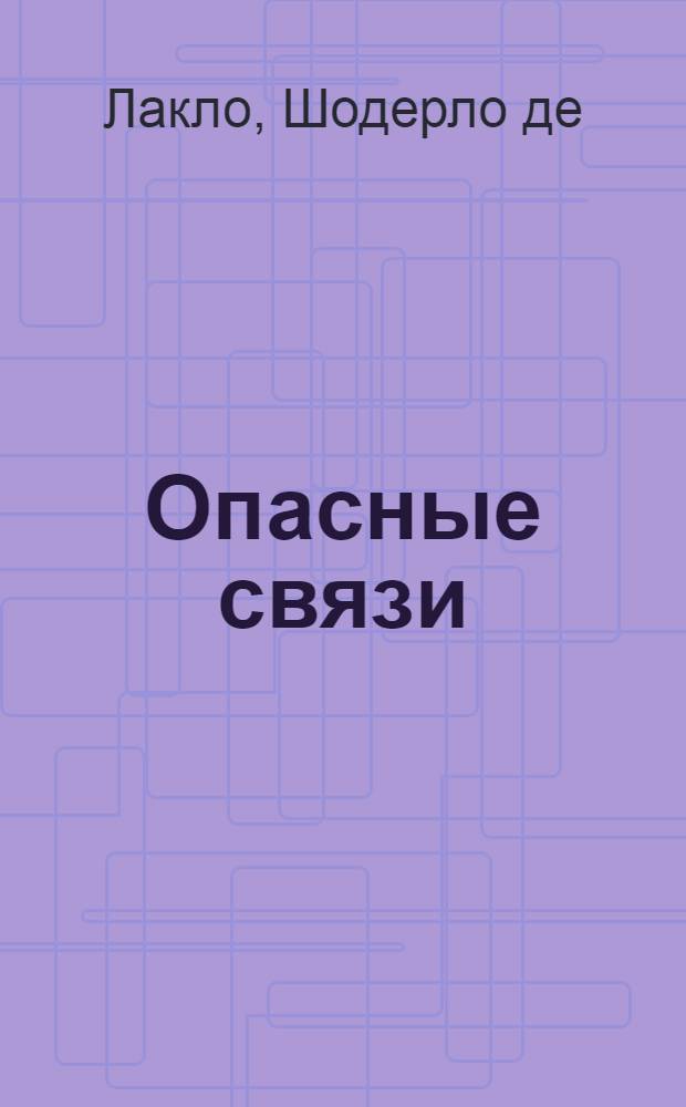 Опасные связи : Опасные связи, или Письма, собранные в одном частном кружке лиц и опубликованные господином Ш. де Л. в назидание некоторым другим. Зима красоты