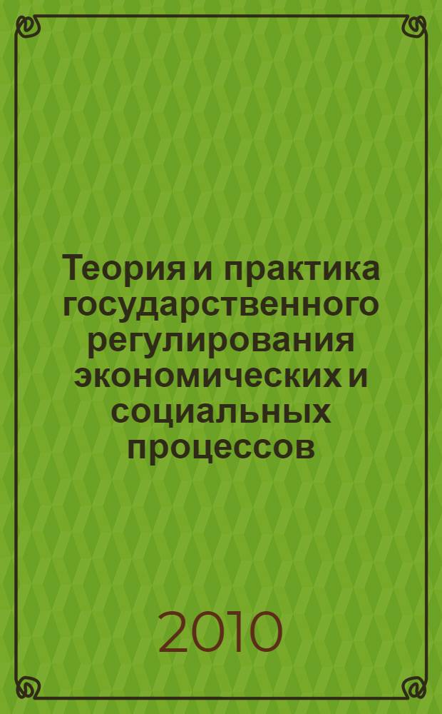 Теория и практика государственного регулирования экономических и социальных процессов : учебное пособие для студентов высших учебных заведений, обучающихся по специальностям "Финансы и кредит", "Бухгалтерский учет, анализ и аудит", "Мировая экономика", "Налоги и налогообложение"