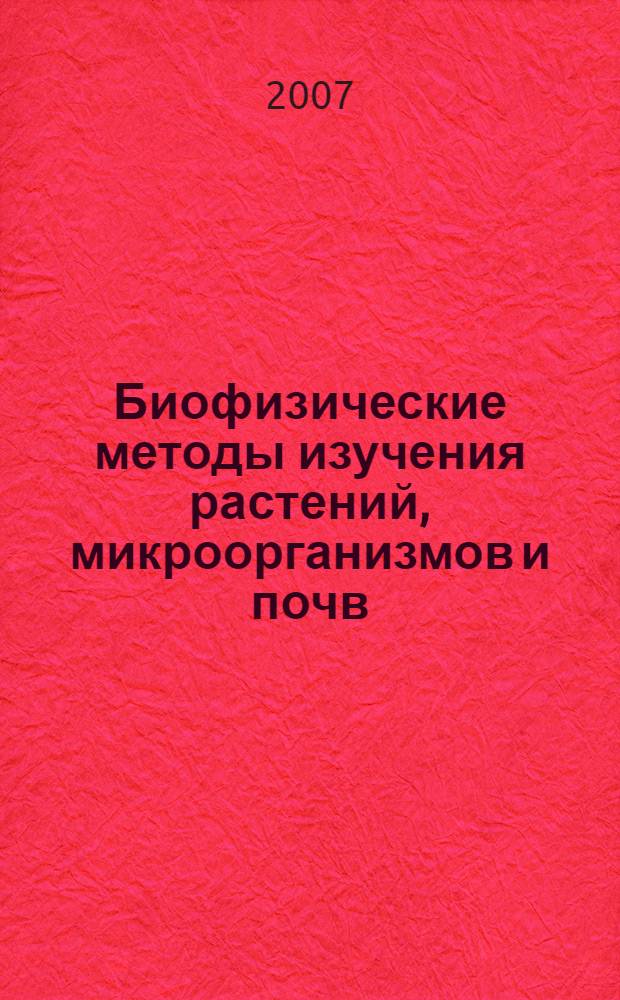 Биофизические методы изучения растений, микроорганизмов и почв : тематический сборник