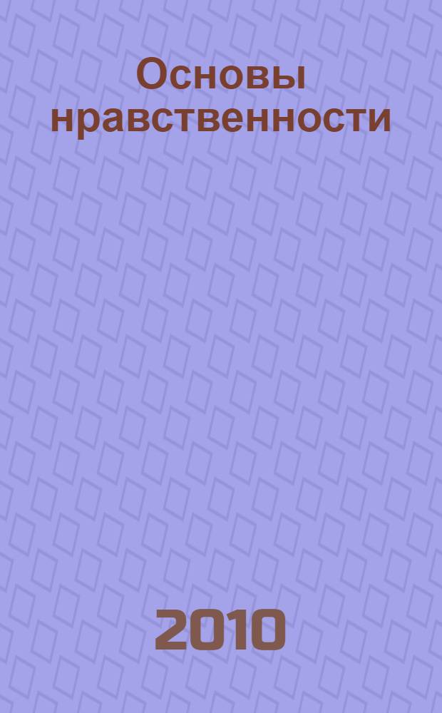 Основы нравственности : учебное пособие для школьников и студентов : беседы по этике для старшеклассников