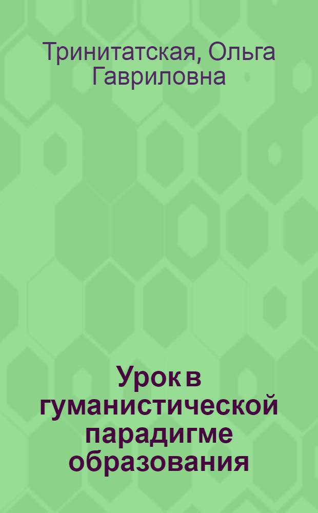 Урок в гуманистической парадигме образования : учебно-методическое пособие для системы повышения квалификации работников образования