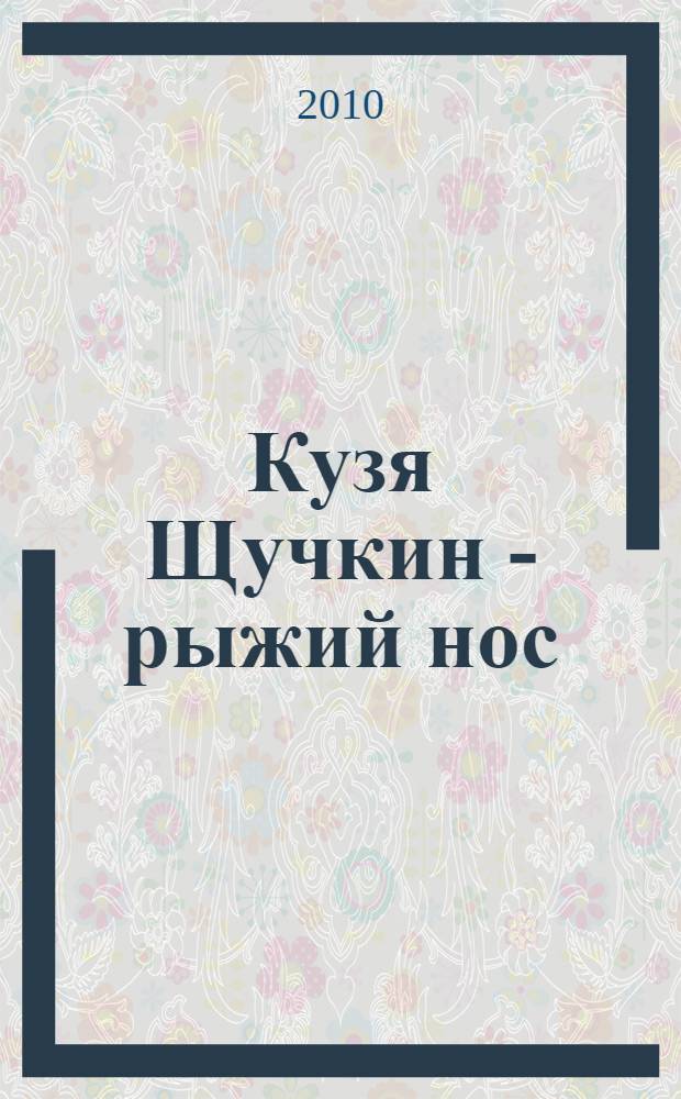 Кузя Щучкин - рыжий нос : сказка для маленьких : для чтения взрослыми детям