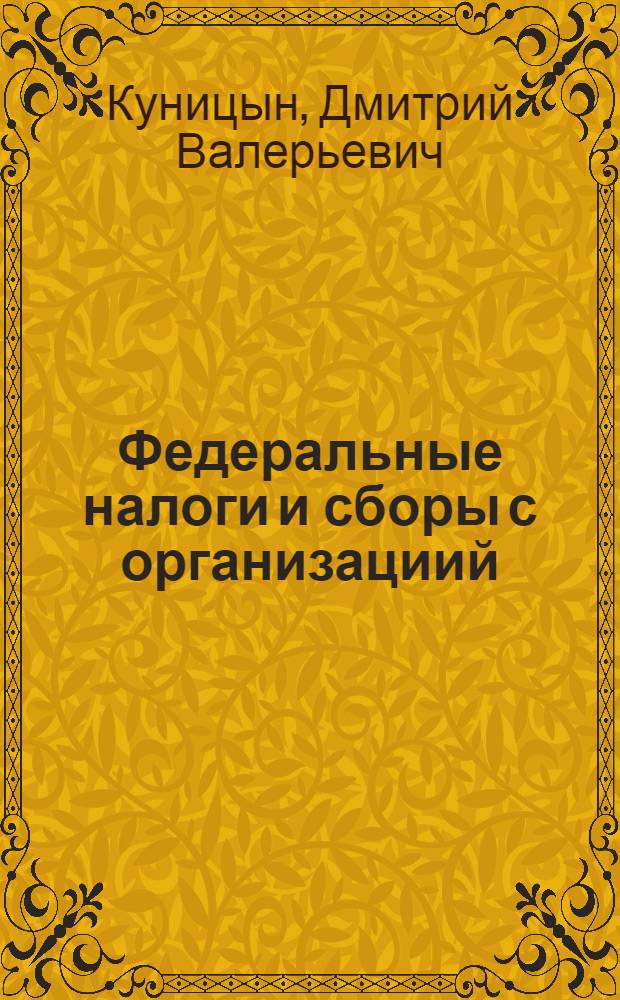 Федеральные налоги и сборы с организациий : учебное пособие для студентов всех форм обучения по специальности 080107.65 - Налоги и налогообложение