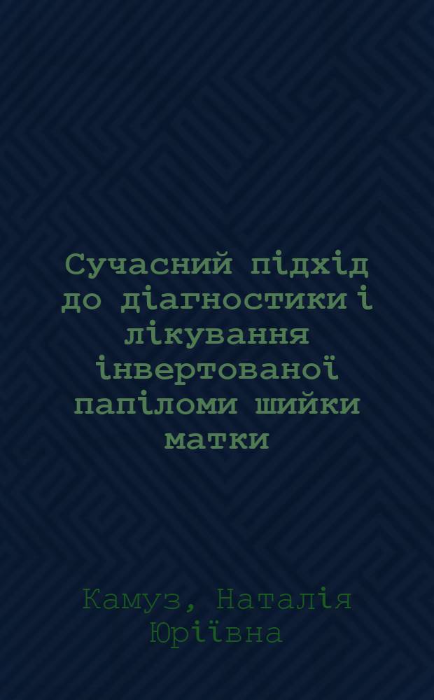Сучасний пiдхiд до дiагностики i лiкування iнвертованоï папiломи шийки матки : автореферат диссертации на соискание ученой степени к.м.н. : специальность 14.01.01