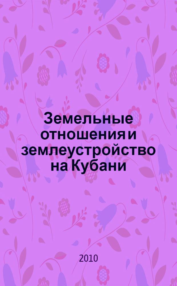 Земельные отношения и землеустройство на Кубани : исторический обзор за 1792-2000 гг