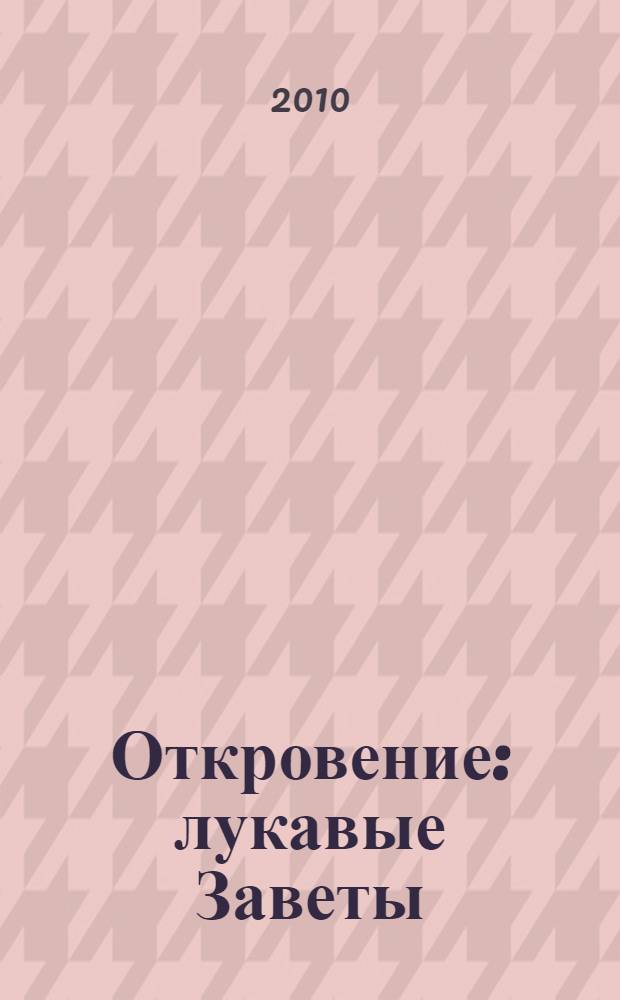 Откровение : лукавые Заветы : современное прочтение и толкование Библии