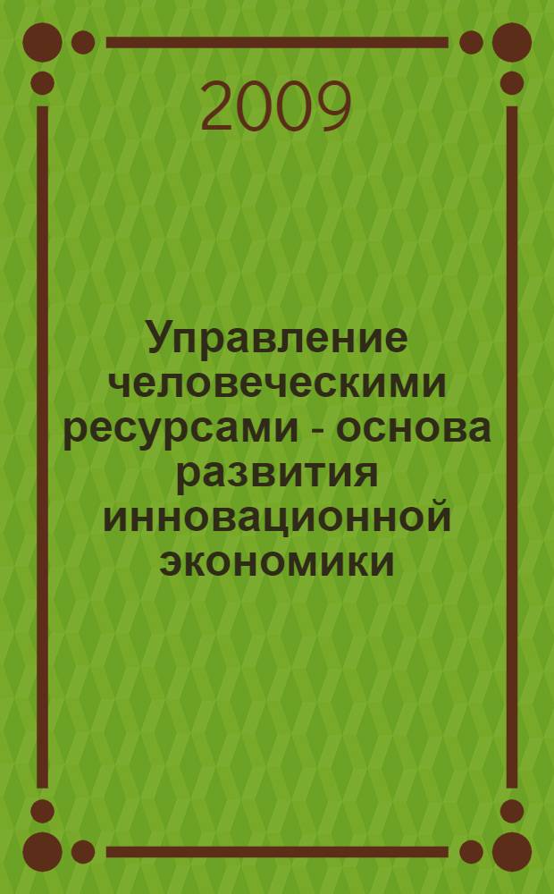 Управление человеческими ресурсами - основа развития инновационной экономики = Human resource management as a basis for the development of innovative economics : тезисы докладов II Международной научно-практической конференции, посвященной 50-летию Сибирского государственного аэрокосмического университета имени академика М. Ф. Решетнева и 75-летию образования Красноярского края (10-11 декабря 2009, г. Красноярск)