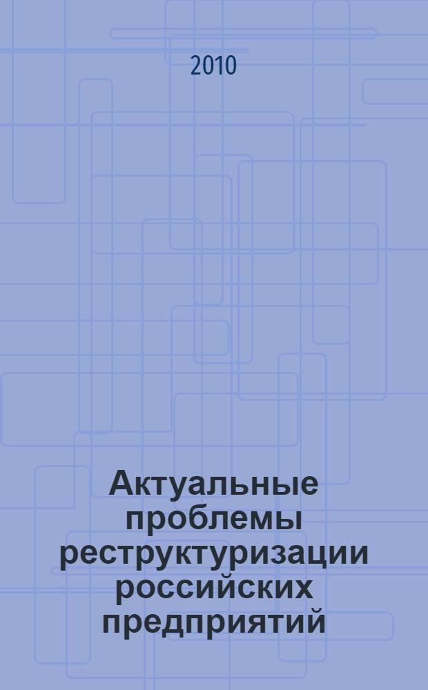 Актуальные проблемы реструктуризации российских предприятий : X Всероссийская научно-практическая конференция, февраль 2010 г. : сборник статей