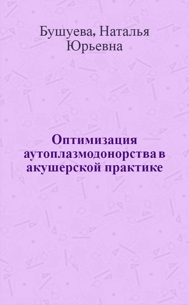 Оптимизация аутоплазмодонорства в акушерской практике : автореферат диссертации на соискание ученой степени к. м. н. : специальность 14.00.01 <акушерство и гинекология>