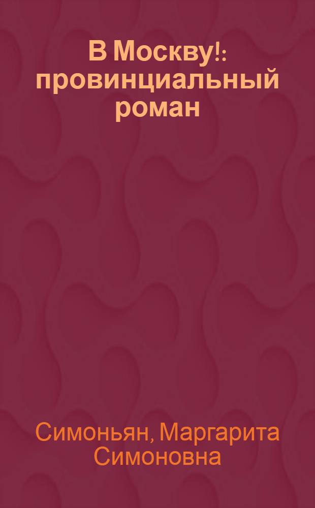 В Москву! : провинциальный роман