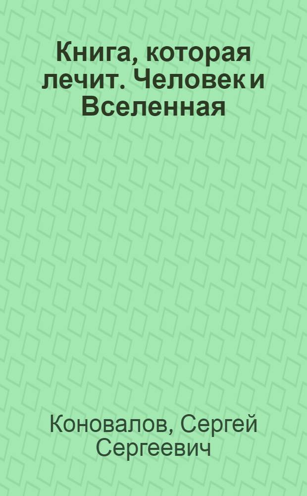 Книга, которая лечит. Человек и Вселенная : информационно-энергетическое учение