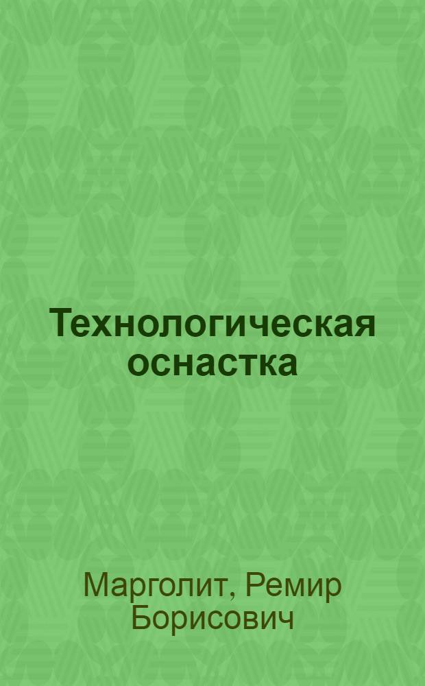 Технологическая оснастка : учебное пособие для студентов высших учебных заведений, обучающихся по направлению подготовки: "Конструкторско-технологическое обеспечение машиностроительных производств"