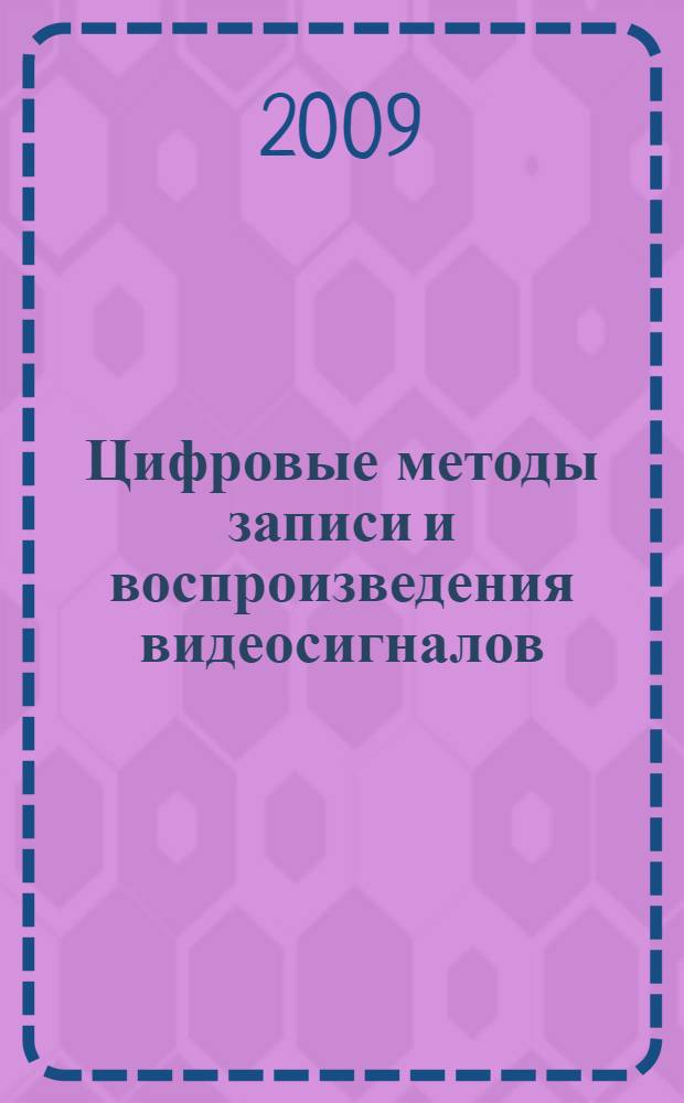 Цифровые методы записи и воспроизведения видеосигналов : учебное пособие по дисциплине "Устройства записи и воспроизведения сигналов"