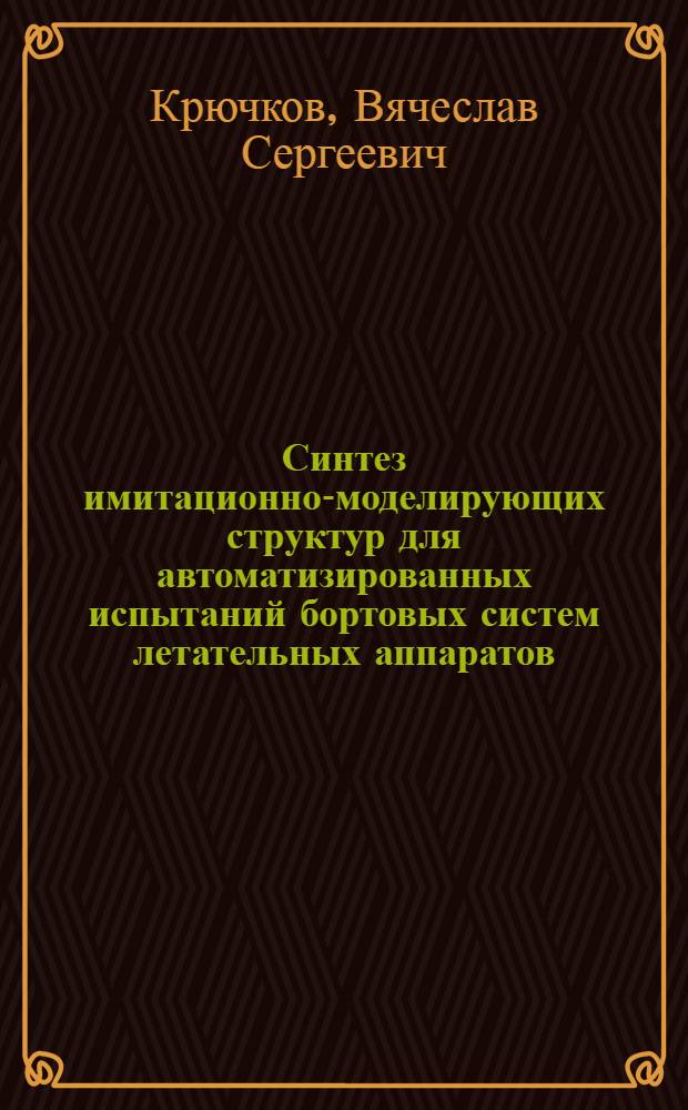 Синтез имитационно-моделирующих структур для автоматизированных испытаний бортовых систем летательных аппаратов : автореферат диссертации на соискание ученой степени к.т.н. : специальность 05.13.14