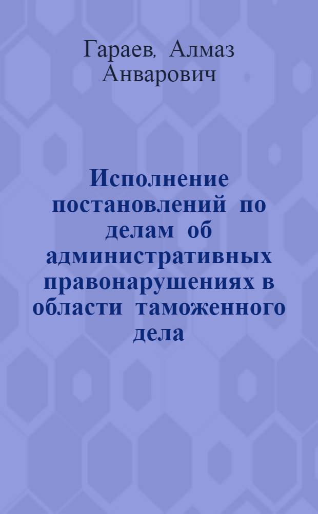 Исполнение постановлений по делам об административных правонарушениях в области таможенного дела : учебное пособие