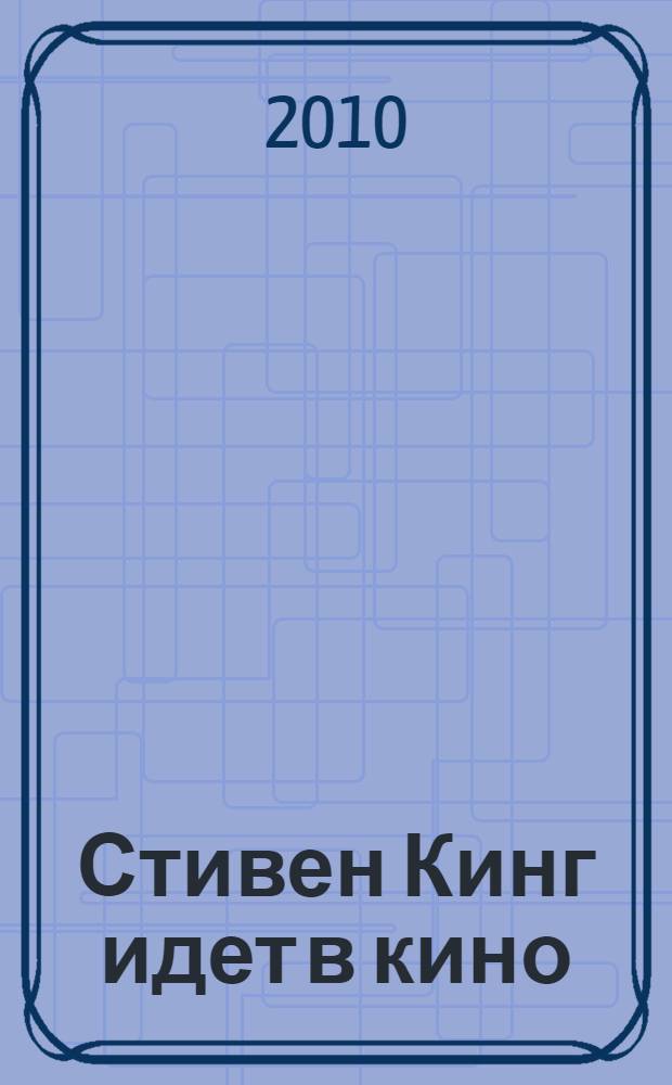 Стивен Кинг идет в кино : все лучшие произведения "Короля ужасов", по которым сняты фильмы : сборник : перевод с английского