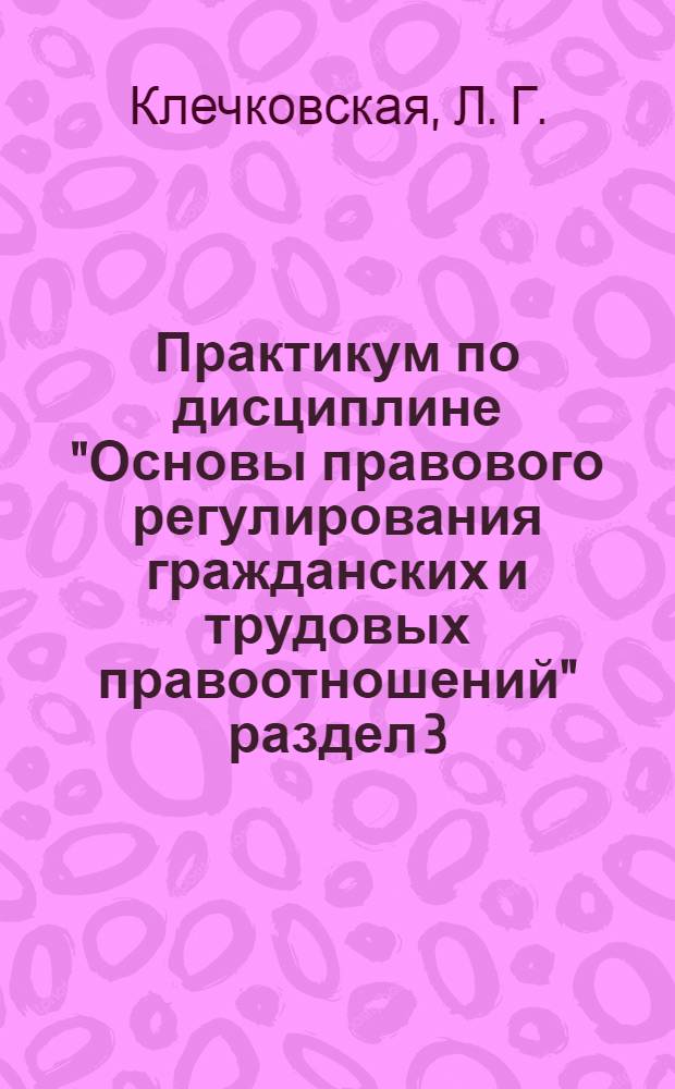 Практикум по дисциплине "Основы правового регулирования гражданских и трудовых правоотношений" раздел 3