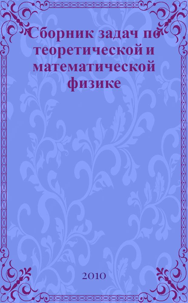 Сборник задач по теоретической и математической физике : некоторые миниатюры из физико-математического рая : для студентов физических и физико-технических специальностей вузов