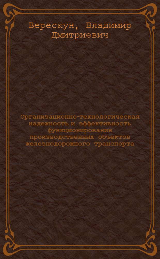 Организационно-технологическая надежность и эффективность функционирования производственных объектов железнодорожного транспорта