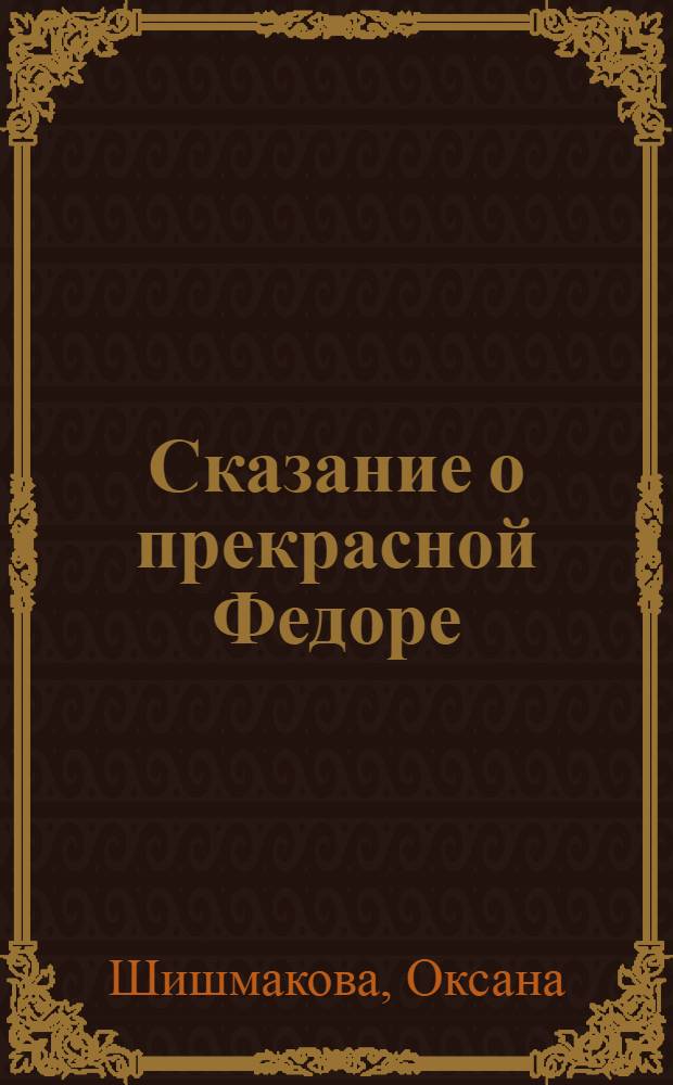 Сказание о прекрасной Федоре : для старшего дошкольного и младшего школьного возраста