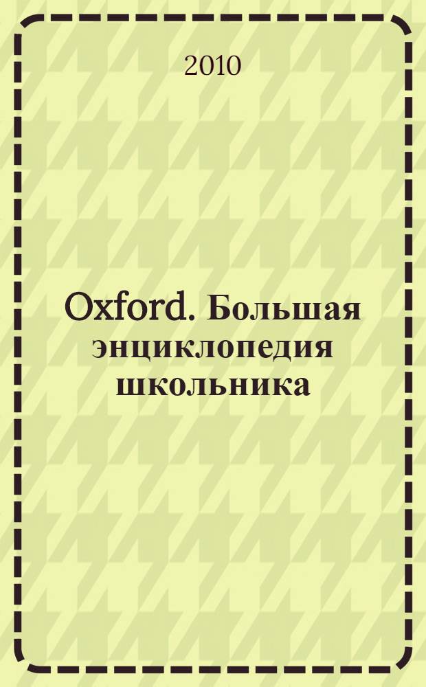 Oxford. Большая энциклопедия школьника : для детей среднего и старшего школьного возраста