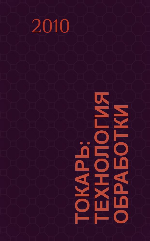 Токарь : технология обработки : учебное пособие для образовательных учреждений, реализующих программы профессиональной подготовки