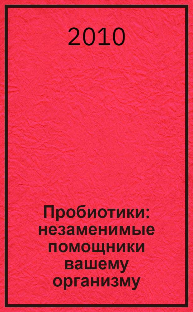 Пробиотики : незаменимые помощники вашему организму