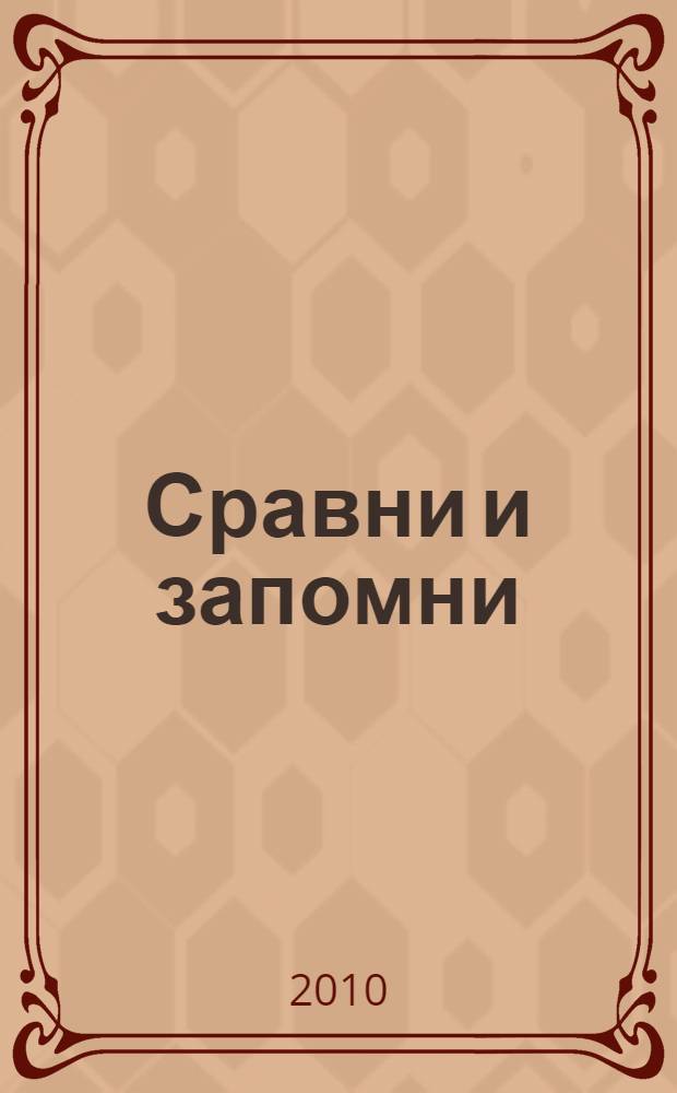 Сравни и запомни : для изучения детьми от четырех лет и старше при помощи родителей